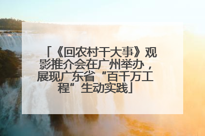 《回农村干大事》观影推介会在广州举办，展现广东省“百千万工程”生动实践