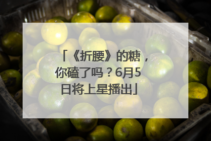 《折腰》的糖，你磕了吗？6月5日将上星播出