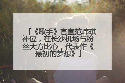 《歌手》官宣范玮琪补位，在长沙机场与粉丝大方比心，代表作《最初的梦想》