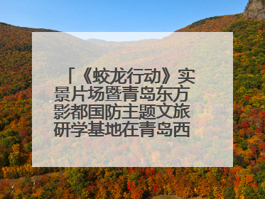 《蛟龙行动》实景片场暨青岛东方影都国防主题文旅研学基地在青岛西海岸新区开业