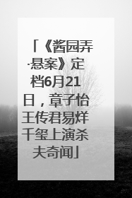 《酱园弄·悬案》定档6月21日，章子怡王传君易烊千玺上演杀夫奇闻