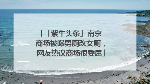 「紫牛头条」南京一商场被曝男厕改女厕，网友热议商场很委屈