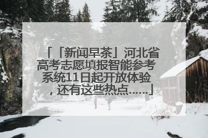 「新闻早茶」河北省高考志愿填报智能参考系统11日起开放体验，还有这些热点……