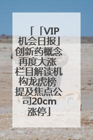「VIP机会日报」创新药概念再度大涨 栏目解读机构龙虎榜 提及焦点公司20cm涨停