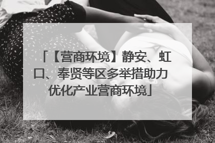 【营商环境】静安、虹口、奉贤等区多举措助力优化产业营商环境