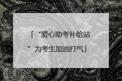 “爱心助考补给站”为考生加油打气