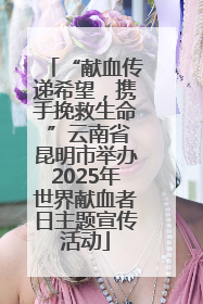 “献血传递希望，携手挽救生命 ”云南省昆明市举办2025年世界献血者日主题宣传活动