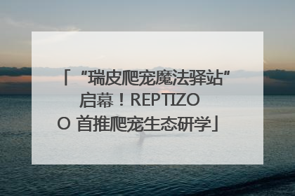 “瑞皮爬宠魔法驿站” 启幕！REPTIZOO 首推爬宠生态研学