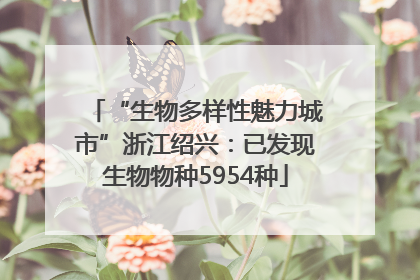“生物多样性魅力城市”浙江绍兴：已发现生物物种5954种