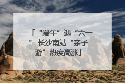 “端午”遇“六一” 长沙南站“亲子游”热度高涨