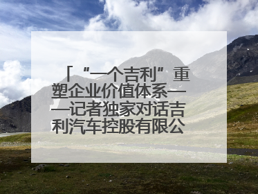 “一个吉利”重塑企业价值体系——记者独家对话吉利汽车控股有限公司行政总裁及执行董事桂生悦