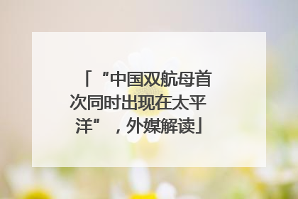 “中国双航母首次同时出现在太平洋”，外媒解读