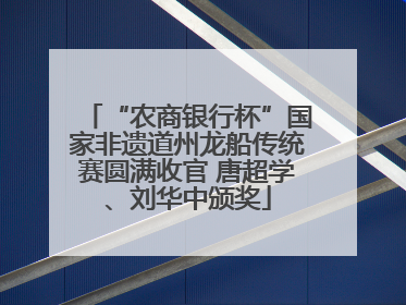 “农商银行杯”国家非遗道州龙船传统赛圆满收官 唐超学、刘华中颁奖