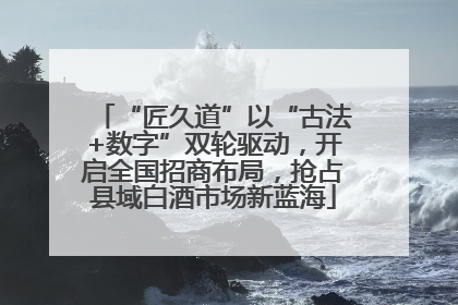 “匠久道”以“古法+数字”双轮驱动，开启全国招商布局，抢占县域白酒市场新蓝海
