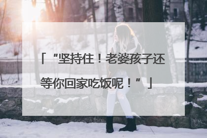 “坚持住！老婆孩子还等你回家吃饭呢！”