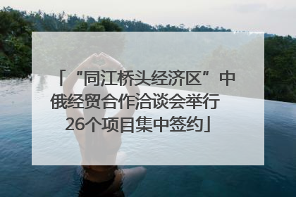 “同江桥头经济区”中俄经贸合作洽谈会举行 26个项目集中签约