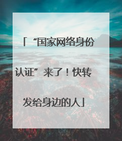 “国家网络身份认证”来了！快转发给身边的人