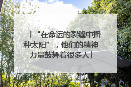 “在命运的裂缝中播种太阳”，他们的精神力量鼓舞着很多人