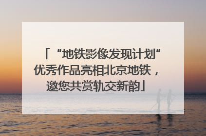 “地铁影像发现计划”优秀作品亮相北京地铁，邀您共赏轨交新韵
