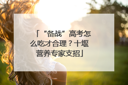“备战”高考怎么吃才合理？十堰营养专家支招