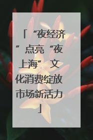 “夜经济”点亮“夜上海” 文化消费绽放市场新活力
