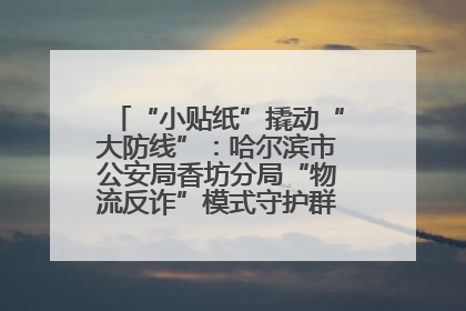 “小贴纸”撬动“大防线”：哈尔滨市公安局香坊分局“物流反诈”模式守护群众“钱袋子”