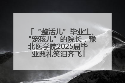“整活儿”毕业生、“宠孩儿”的院长，豫北医学院2025届毕业典礼笑泪齐飞