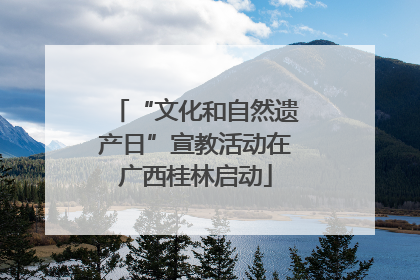 “文化和自然遗产日”宣教活动在广西桂林启动