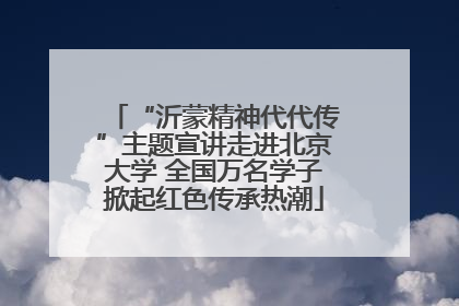 “沂蒙精神代代传”主题宣讲走进北京大学 全国万名学子掀起红色传承热潮