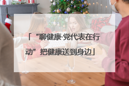 “聊健康·党代表在行动”把健康送到身边