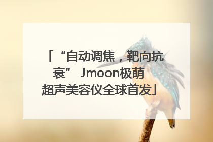 “自动调焦，靶向抗衰” Jmoon极萌超声美容仪全球首发
