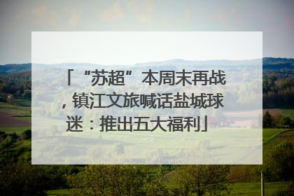 “苏超”本周末再战，镇江文旅喊话盐城球迷：推出五大福利