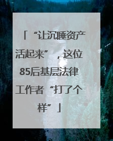 “让沉睡资产活起来”，这位85后基层法律工作者“打了个样”
