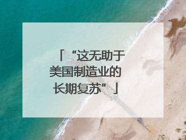 “这无助于美国制造业的长期复苏”