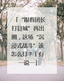 “跟着团长打县城”再出圈，这场“沉浸式战斗”该怎么打？丨有一说一