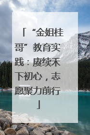 “金姐桂哥”教育实践：赓续禾下初心，志愿聚力前行