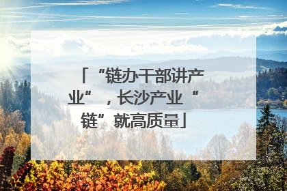 “链办干部讲产业”，长沙产业“链”就高质量