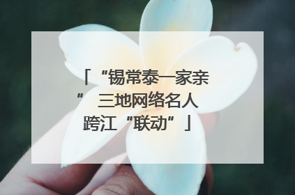 “锡常泰一家亲” 三地网络名人跨江“联动”