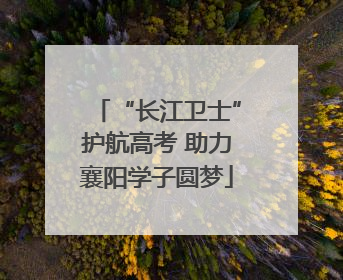 “长江卫士”护航高考 助力襄阳学子圆梦
