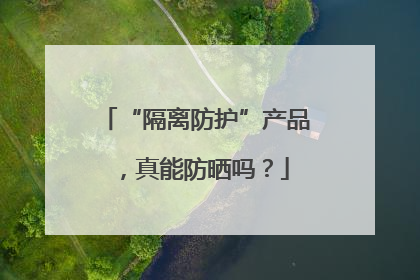 “隔离防护”产品，真能防晒吗？