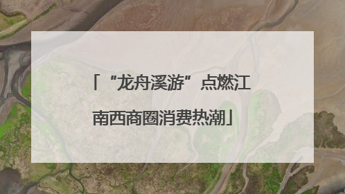 “龙舟溪游”点燃江南西商圈消费热潮