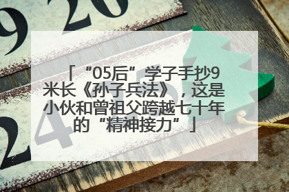 “05后”学子手抄9米长《孙子兵法》，这是小伙和曾祖父跨越七十年的“精神接力”