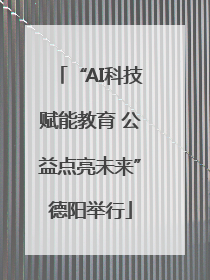 “AI科技赋能教育 公益点亮未来”德阳举行