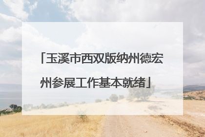 玉溪市西双版纳州德宏州参展工作基本就绪