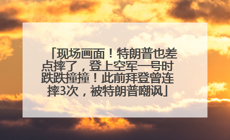 现场画面！特朗普也差点摔了，登上空军一号时跌跌撞撞！此前拜登曾连摔3次，被特朗普嘲讽