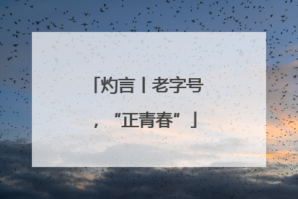 灼言丨老字号，“正青春”