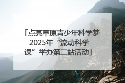 点亮草原青少年科学梦 2025年“流动科学课”举办第二站活动