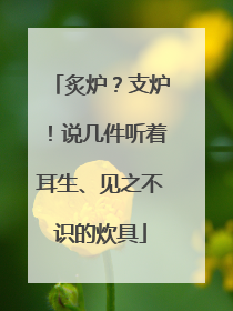 炙炉？支炉！说几件听着耳生、见之不识的炊具
