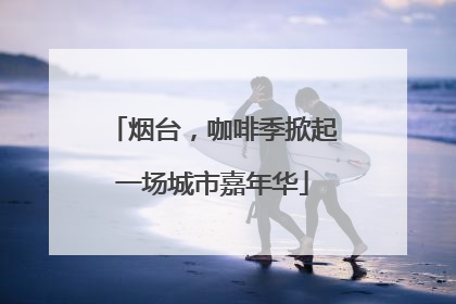 烟台，咖啡季掀起一场城市嘉年华
