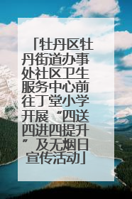牡丹区牡丹街道办事处社区卫生服务中心前往丁堂小学开展“四送四进四提升”及无烟日宣传活动